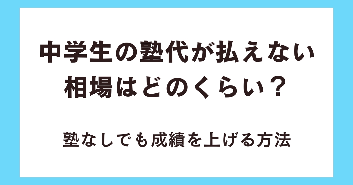 中学生の塾代が払えない相場はどのくらい？塾なしでも成績を上げる方法